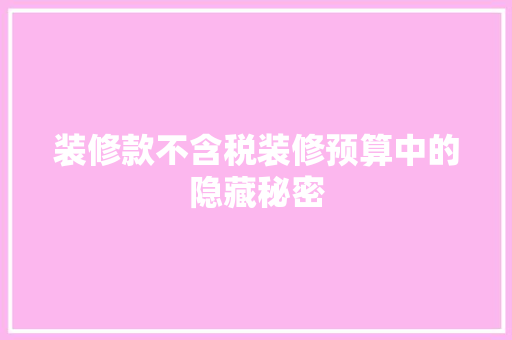 装修款不含税装修预算中的隐藏秘密