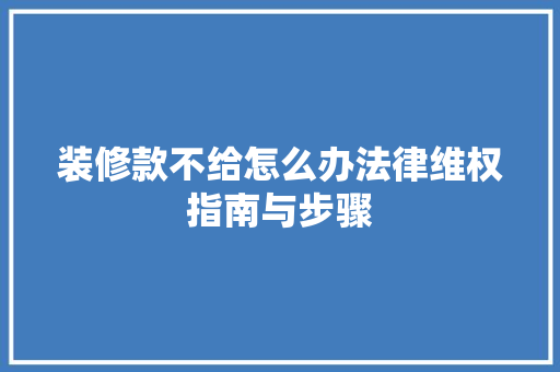 装修款不给怎么办法律维权指南与步骤  第1张