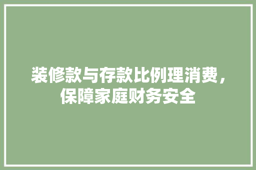 装修款与存款比例理消费，保障家庭财务安全