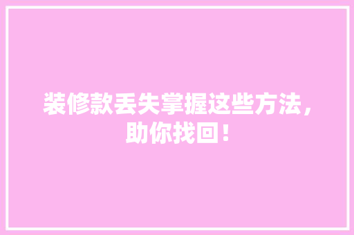 装修款丢失掌握这些方法，助你找回！  第1张