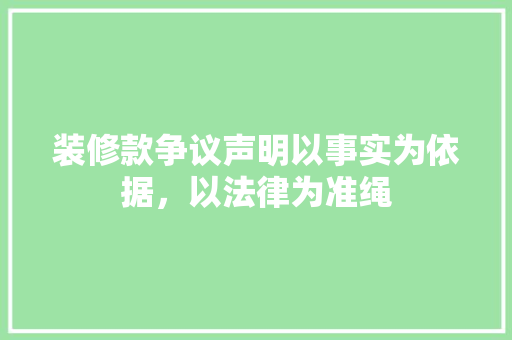 装修款争议声明以事实为依据，以法律为准绳