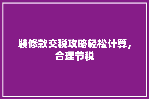 装修款交税攻略轻松计算，合理节税  第1张