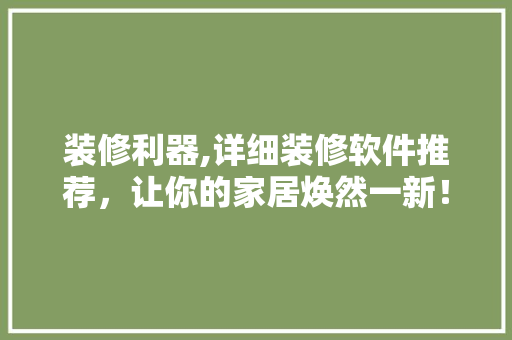 装修利器,详细装修软件推荐，让你的家居焕然一新！  第1张