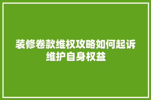 装修卷款维权攻略如何起诉维护自身权益  第1张