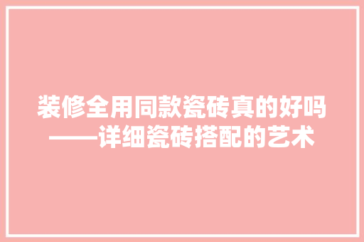 装修全用同款瓷砖真的好吗——详细瓷砖搭配的艺术