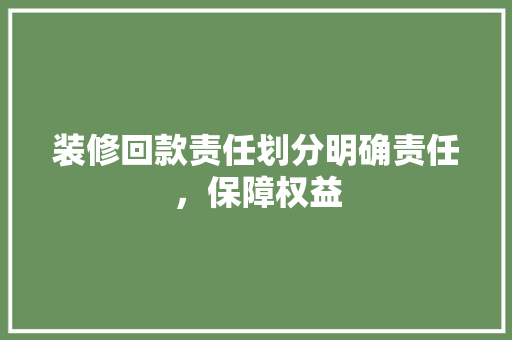 装修回款责任划分明确责任，保障权益  第1张