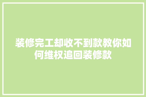装修完工却收不到款教你如何维权追回装修款