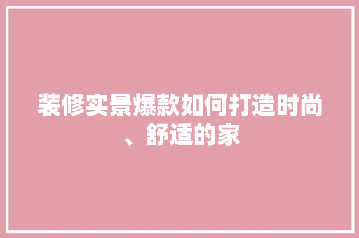 装修实景爆款如何打造时尚、舒适的家  第1张