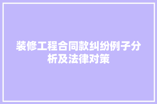装修工程合同款纠纷例子分析及法律对策  第1张