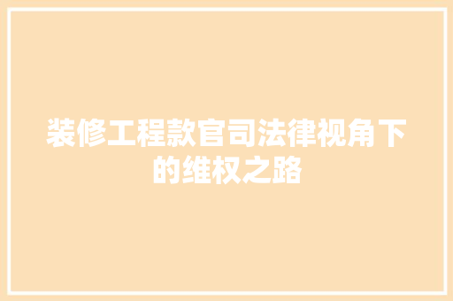 装修工程款官司法律视角下的维权之路