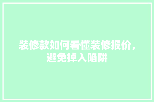 装修款如何看懂装修报价，避免掉入陷阱