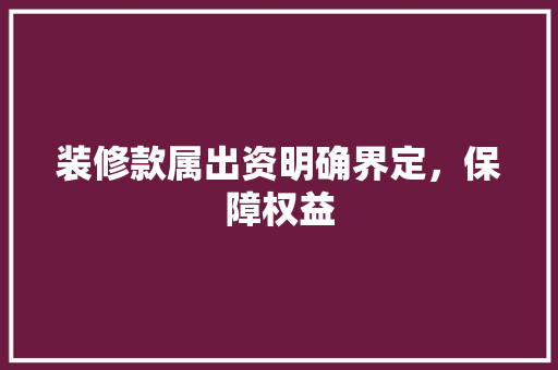 装修款属出资明确界定，保障权益  第1张