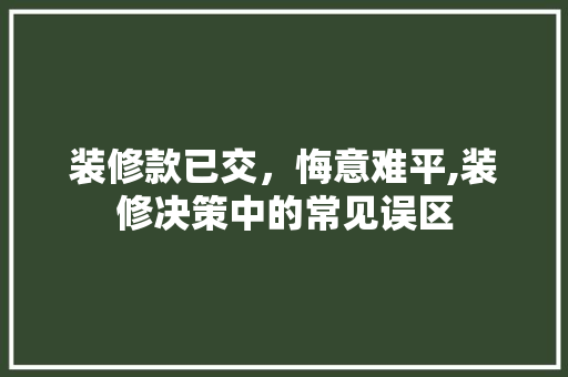 装修款已交，悔意难平,装修决策中的常见误区  第1张