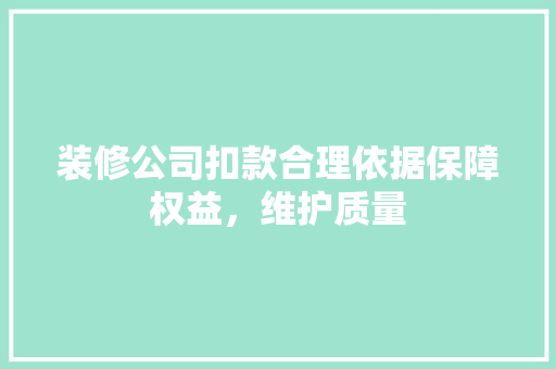 装修公司扣款合理依据保障权益，维护质量