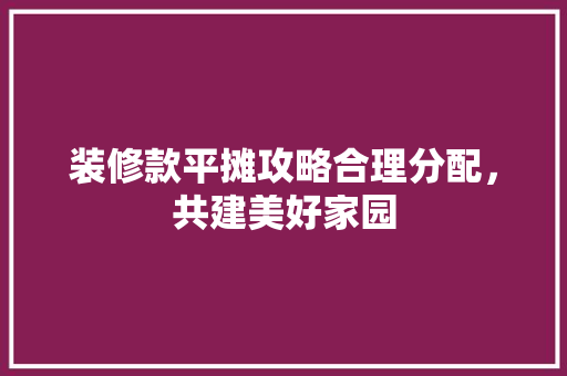 装修款平摊攻略合理分配，共建美好家园