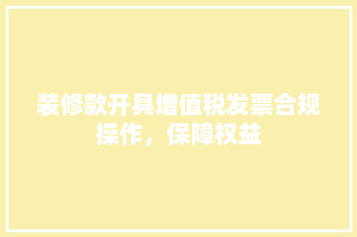 装修款开具增值税发票合规操作，保障权益