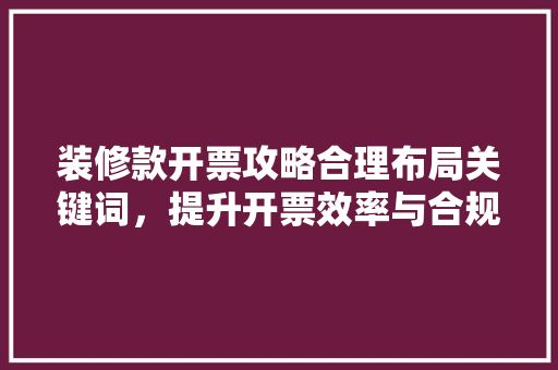 装修款开票攻略合理布局关键词，提升开票效率与合规  第1张