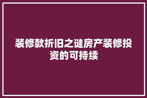 装修款折旧之谜房产装修投资的可持续  第1张
