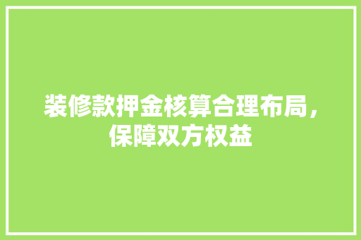装修款押金核算合理布局，保障双方权益