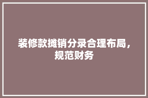 装修款摊销分录合理布局，规范财务