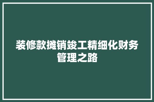 装修款摊销竣工精细化财务管理之路