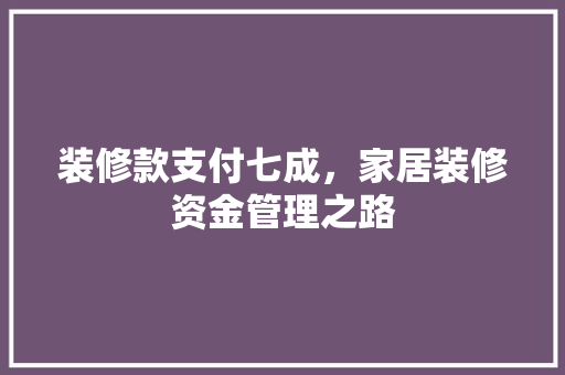 装修款支付七成，家居装修资金管理之路  第1张