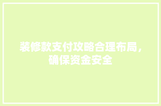 装修款支付攻略合理布局，确保资金安全  第1张