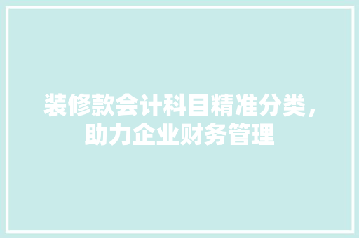 装修款会计科目精准分类，助力企业财务管理