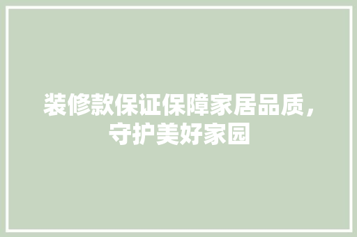 装修款保证保障家居品质，守护美好家园