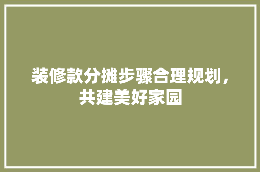 装修款分摊步骤合理规划，共建美好家园