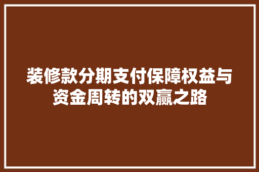 装修款分期支付保障权益与资金周转的双赢之路  第1张