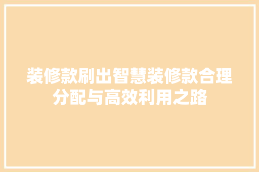 装修款刷出智慧装修款合理分配与高效利用之路  第1张