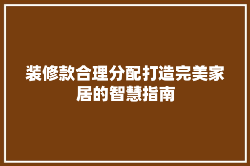 装修款合理分配打造完美家居的智慧指南