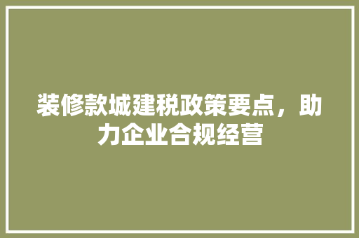 装修款城建税政策要点，助力企业合规经营  第1张