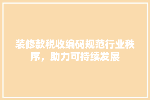 装修款税收编码规范行业秩序，助力可持续发展  第1张