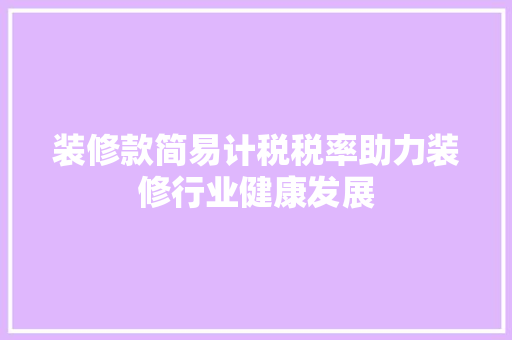 装修款简易计税税率助力装修行业健康发展