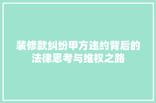 装修款纠纷甲方违约背后的法律思考与维权之路