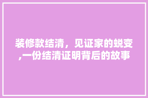 装修款结清，见证家的蜕变,一份结清证明背后的故事