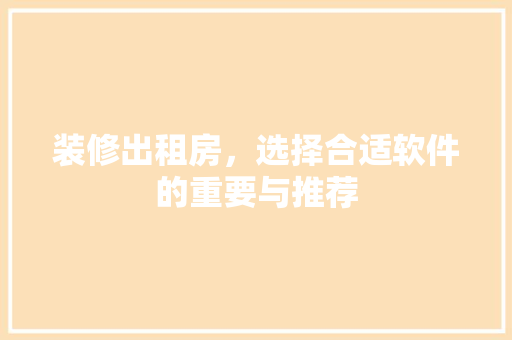 装修出租房，选择合适软件的重要与推荐