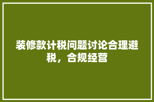 装修款计税问题讨论合理避税，合规经营