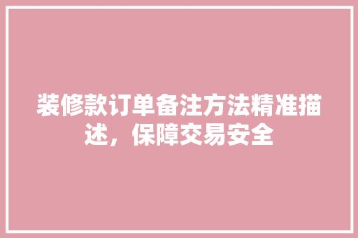 装修款订单备注方法精准描述，保障交易安全