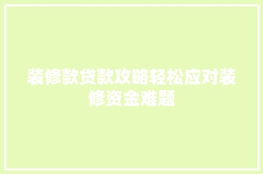 装修款贷款攻略轻松应对装修资金难题