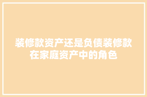 装修款资产还是负债装修款在家庭资产中的角色