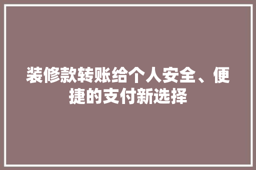装修款转账给个人安全、便捷的支付新选择