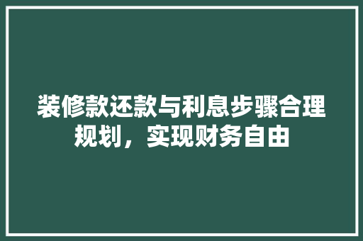 装修款还款与利息步骤合理规划，实现财务自由