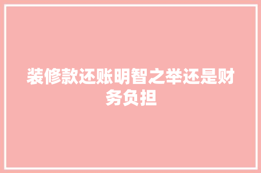 装修款还账明智之举还是财务负担