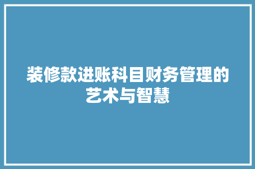 装修款进账科目财务管理的艺术与智慧