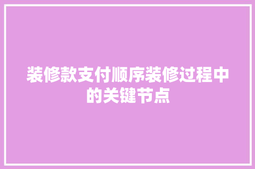 装修款支付顺序装修过程中的关键节点
