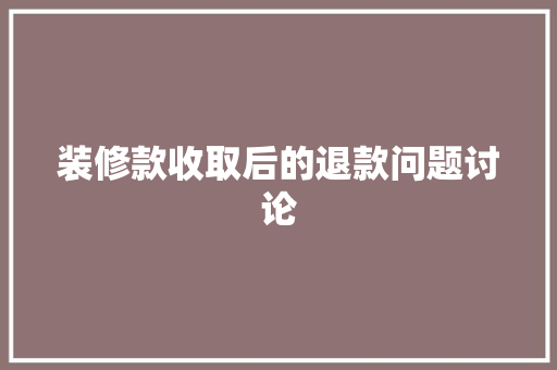 装修款收取后的退款问题讨论