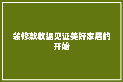 装修款收据见证美好家居的开始  第1张